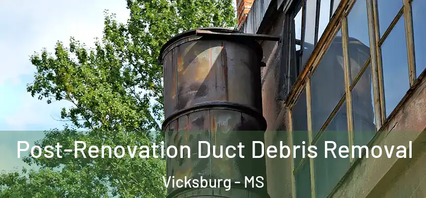 Post-Renovation Duct Debris Removal Vicksburg - MS